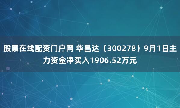 股票在线配资门户网 华昌达（300278）9月1日主力资金净买入1906.52万元