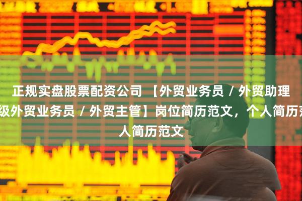 正规实盘股票配资公司 【外贸业务员 / 外贸助理/高级外贸业务员 / 外贸主管】岗位简历范文，个人简历范文