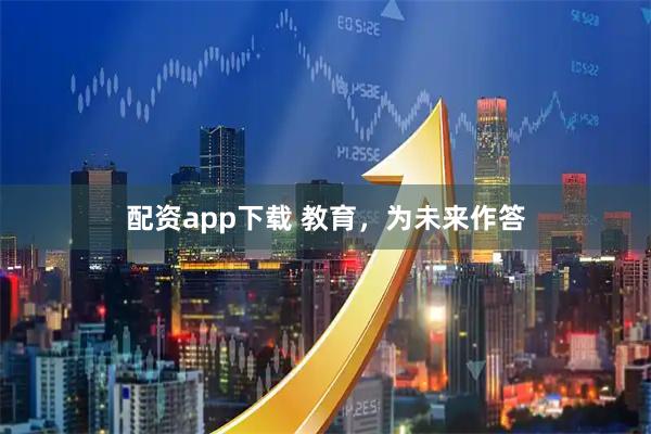 配资app下载 教育，为未来作答
