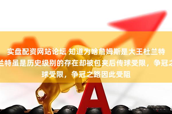 实盘配资网站论坛 知道为啥詹姆斯是大王杜兰特是小王，杜兰特虽是历史级别的存在却被包夹后传球受限，争冠之路因此受阻